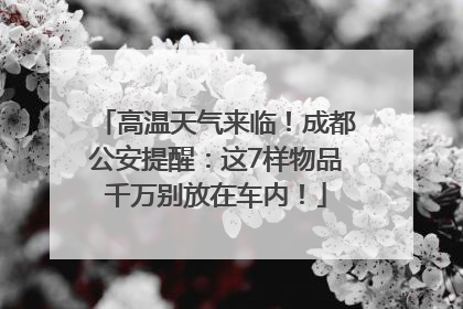 高温天气来临！成都公安提醒：这7样物品千万别放在车内！