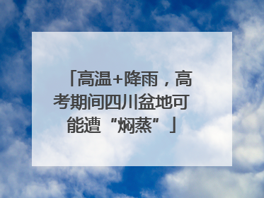 高温+降雨，高考期间四川盆地可能遭“焖蒸”
