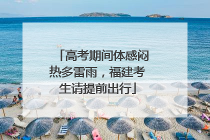 高考期间体感闷热多雷雨，福建考生请提前出行
