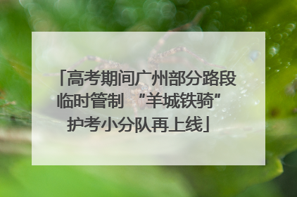 高考期间广州部分路段临时管制 “羊城铁骑”护考小分队再上线