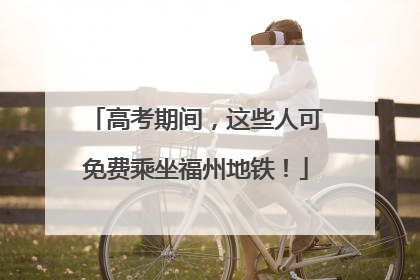 高考期间，这些人可免费乘坐福州地铁！