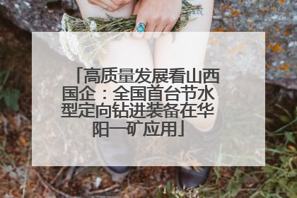 高质量发展看山西国企：全国首台节水型定向钻进装备在华阳一矿应用