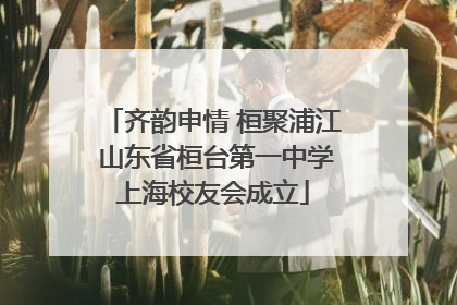 齐韵申情 桓聚浦江 山东省桓台第一中学上海校友会成立