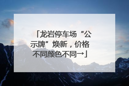 龙岩停车场“公示牌”焕新，价格不同颜色不同→