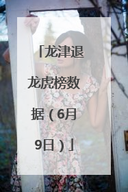 龙津退龙虎榜数据（6月9日）