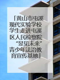 黄山市屯溪现代实验学校学生走进屯溪区人民检察院“昱见未来”青少年法治教育宣传基地