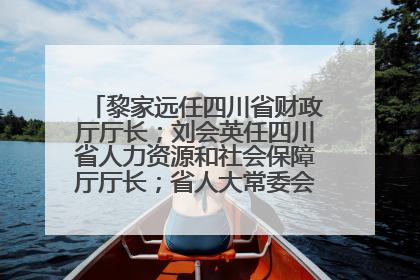 黎家远任四川省财政厅厅长；刘会英任四川省人力资源和社会保障厅厅长；省人大常委会任免一批干部