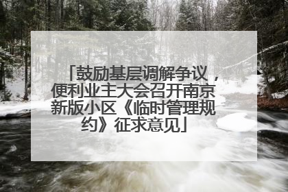 鼓励基层调解争议，便利业主大会召开南京新版小区《临时管理规约》征求意见