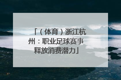 （体育）浙江杭州：职业足球赛事释放消费潜力