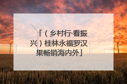 （乡村行·看振兴）桂林永福罗汉果畅销海内外