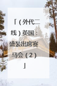 （外代二线）英国：盛装出席赛马会（2）