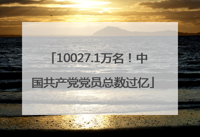 10027.1万名！中国共产党党员总数过亿