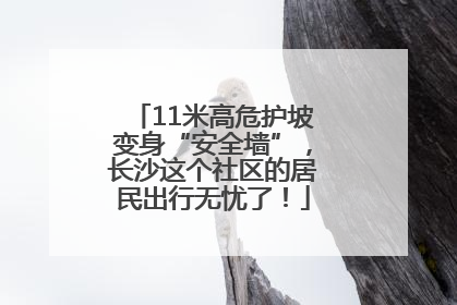 11米高危护坡变身“安全墙”，长沙这个社区的居民出行无忧了！
