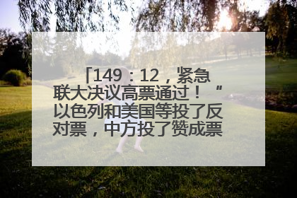 149：12，紧急联大决议高票通过！“以色列和美国等投了反对票，中方投了赞成票，19国弃权”