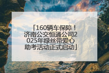 160辆车保障！济南公交恒通公司2025年绿丝带爱心助考活动正式启动