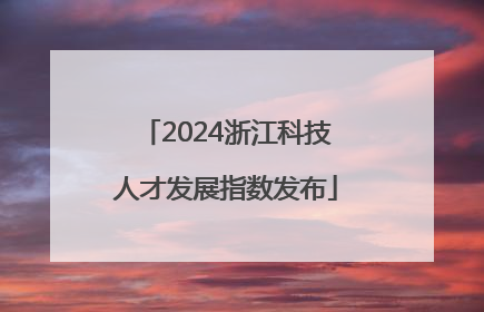 2024浙江科技人才发展指数发布