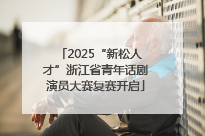 2025“新松人才”浙江省青年话剧演员大赛复赛开启