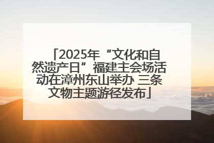 2025年“文化和自然遗产日”福建主会场活动在漳州东山举办 三条文物主题游径发布