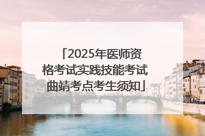 2025年医师资格考试实践技能考试曲靖考点考生须知