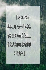 2025年济宁市美食联赛第二轮战果新鲜出炉