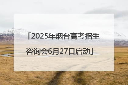 2025年烟台高考招生咨询会6月27日启动