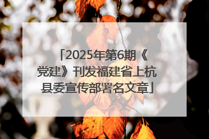 2025年第6期《党建》刊发福建省上杭县委宣传部署名文章