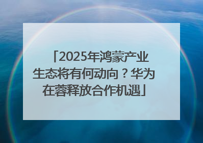 2025年鸿蒙产业生态将有何动向？华为在蓉释放合作机遇