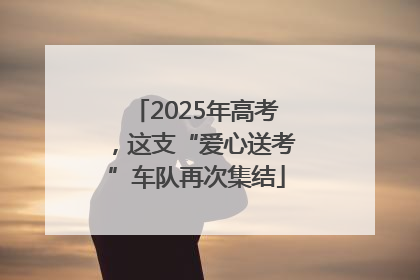 2025年高考，这支“爱心送考”车队再次集结