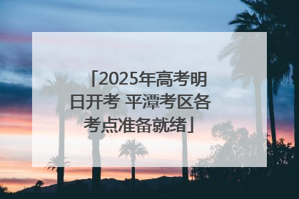 2025年高考明日开考 平潭考区各考点准备就绪