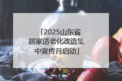 2025山东省居家适老化改造集中宣传月启动