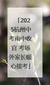 2025杭州中考雨中收官 考场外家长暖心接考