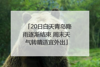 20日白天青岛降雨逐渐结束 周末天气转晴适宜外出