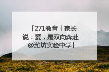 271教育丨家长说：爱，是双向奔赴@潍坊实验中学