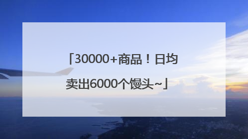 30000+商品！日均卖出6000个馒头~