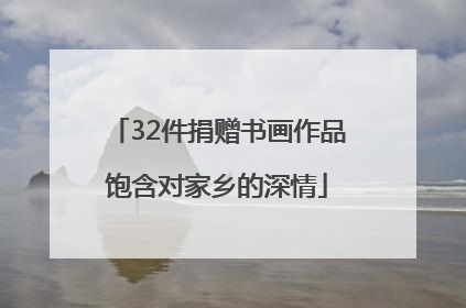 32件捐赠书画作品饱含对家乡的深情