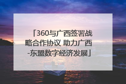360与广西签署战略合作协议 助力广西-东盟数字经济发展