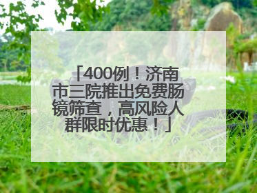 400例！济南市三院推出免费肠镜筛查，高风险人群限时优惠！