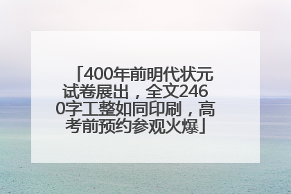400年前明代状元试卷展出，全文2460字工整如同印刷，高考前预约参观火爆