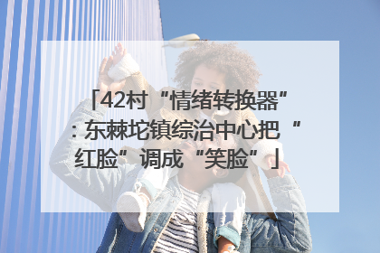 42村“情绪转换器”：东棘坨镇综治中心把“红脸”调成“笑脸”