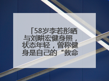 58岁李若彤晒与刘畊宏健身照，状态年轻，曾称健身是自己的“救命恩人”