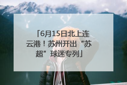 6月15日北上连云港！苏州开出“苏超”球迷专列