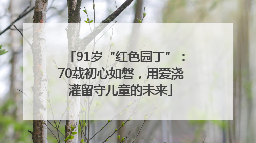 91岁“红色园丁”：70载初心如磐，用爱浇灌留守儿童的未来