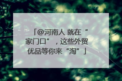 @河南人 就在“家门口”，这些外贸优品等你来“淘”