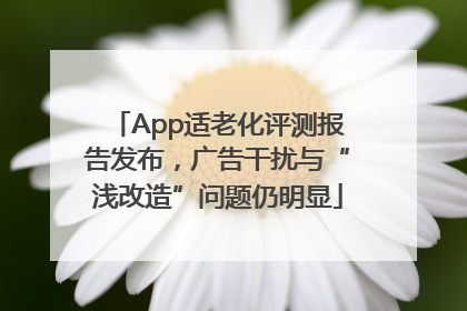 App适老化评测报告发布，广告干扰与“浅改造”问题仍明显