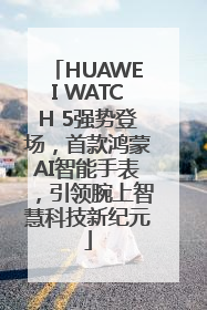 HUAWEI WATCH 5强势登场，首款鸿蒙AI智能手表，引领腕上智慧科技新纪元