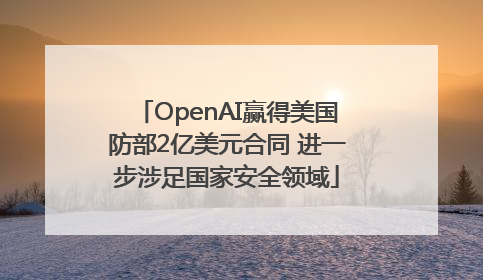 OpenAI赢得美国防部2亿美元合同 进一步涉足国家安全领域
